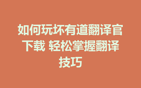 如何玩坏有道翻译官下载 轻松掌握翻译技巧