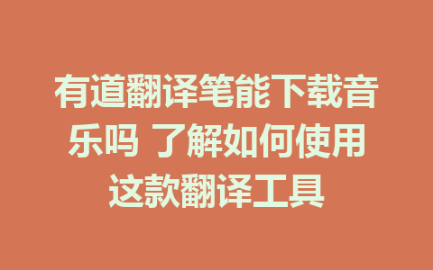 有道翻译笔能下载音乐吗 了解如何使用这款翻译工具