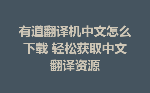 有道翻译机中文怎么下载 轻松获取中文翻译资源