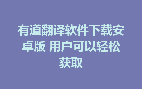 有道翻译软件下载安卓版 用户可以轻松获取