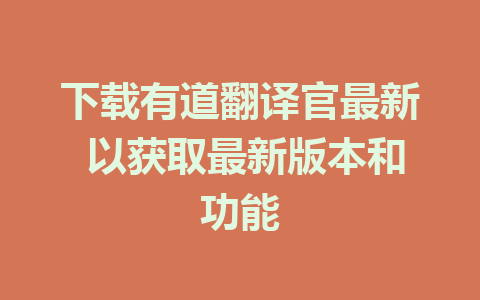 下载有道翻译官最新 以获取最新版本和功能