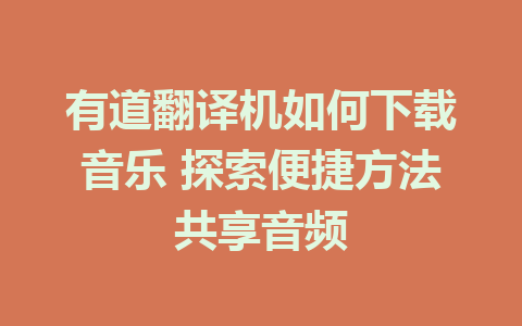 有道翻译机如何下载音乐 探索便捷方法共享音频
