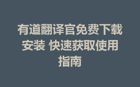 有道翻译官免费下载安装 快速获取使用指南