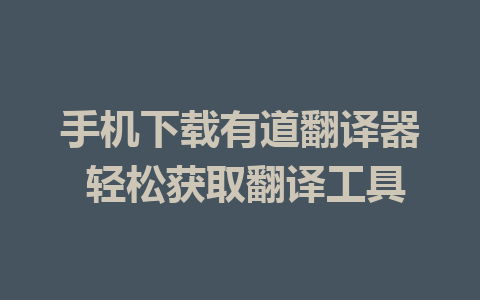 手机下载有道翻译器 轻松获取翻译工具