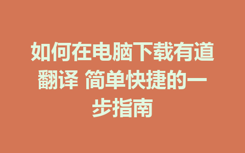 如何在电脑下载有道翻译 简单快捷的一步指南