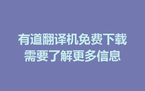 有道翻译机免费下载需要了解更多信息