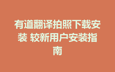 有道翻译拍照下载安装 较新用户安装指南